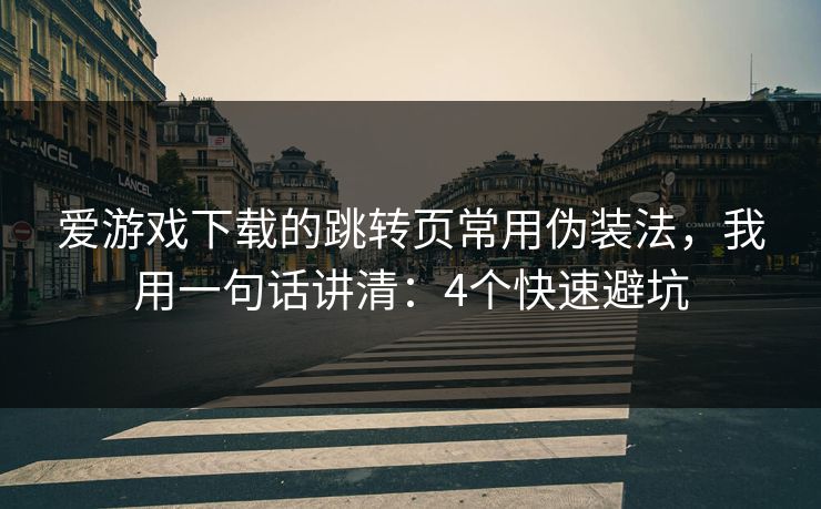 爱游戏下载的跳转页常用伪装法，我用一句话讲清：4个快速避坑