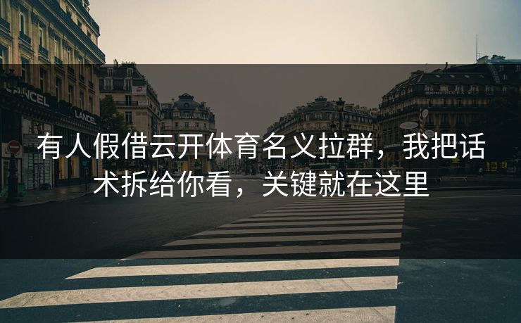 有人假借云开体育名义拉群，我把话术拆给你看，关键就在这里