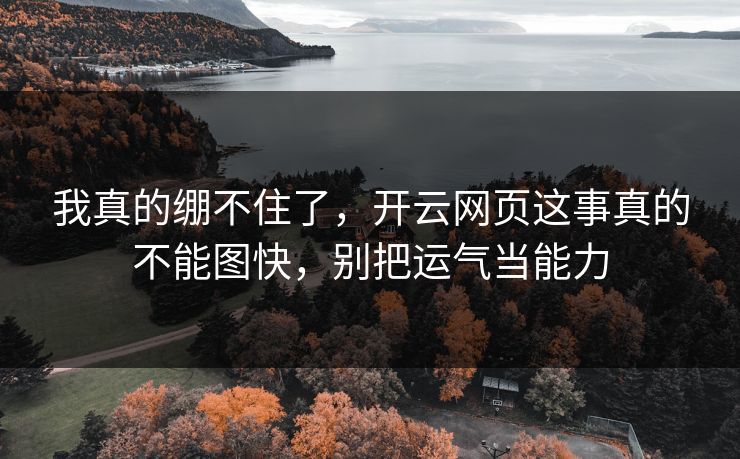 我真的绷不住了，开云网页这事真的不能图快，别把运气当能力