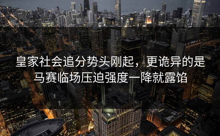 皇家社会追分势头刚起，更诡异的是马赛临场压迫强度一降就露馅