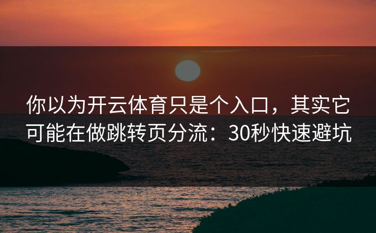 你以为开云体育只是个入口，其实它可能在做跳转页分流：30秒快速避坑