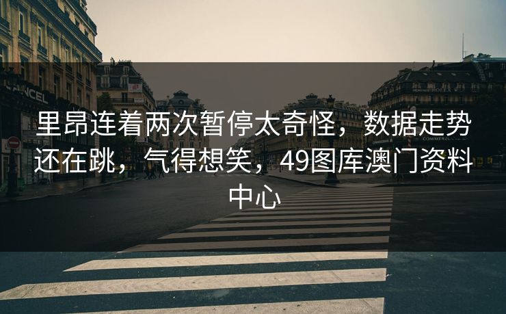 里昂连着两次暂停太奇怪，数据走势还在跳，气得想笑，49图库澳门资料中心