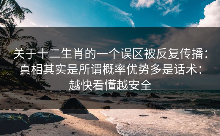 关于十二生肖的一个误区被反复传播：真相其实是所谓概率优势多是话术：越快看懂越安全