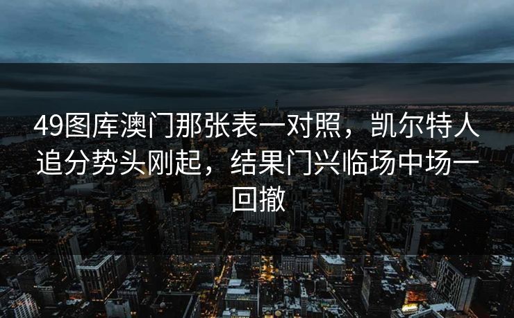 49图库澳门那张表一对照，凯尔特人追分势头刚起，结果门兴临场中场一回撤