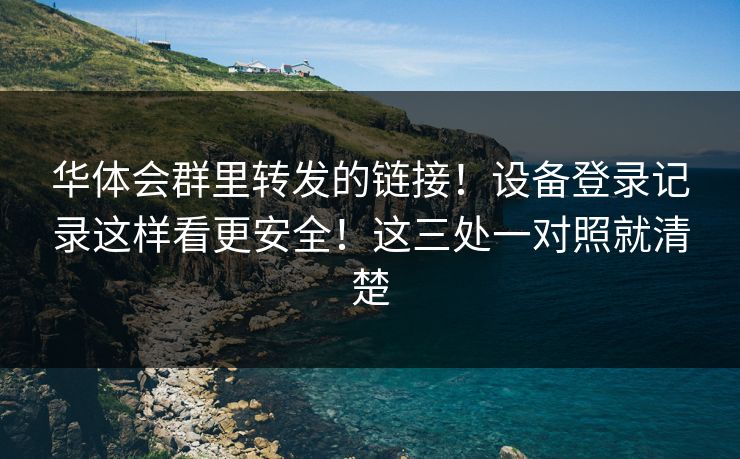 华体会群里转发的链接！设备登录记录这样看更安全！这三处一对照就清楚