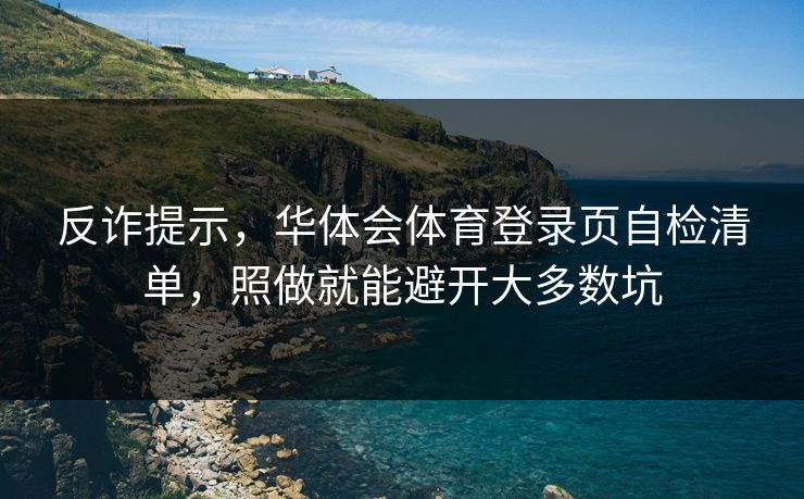 反诈提示，华体会体育登录页自检清单，照做就能避开大多数坑