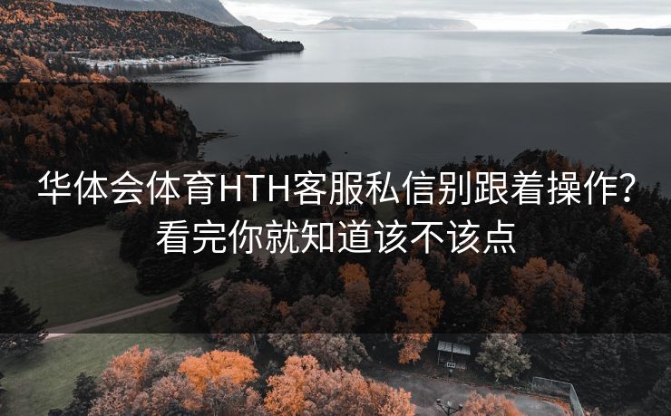 华体会体育HTH客服私信别跟着操作？看完你就知道该不该点