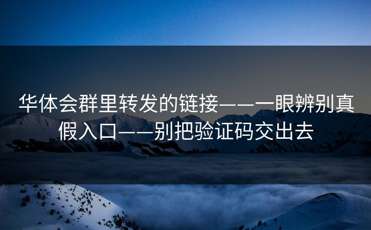 华体会群里转发的链接——一眼辨别真假入口——别把验证码交出去