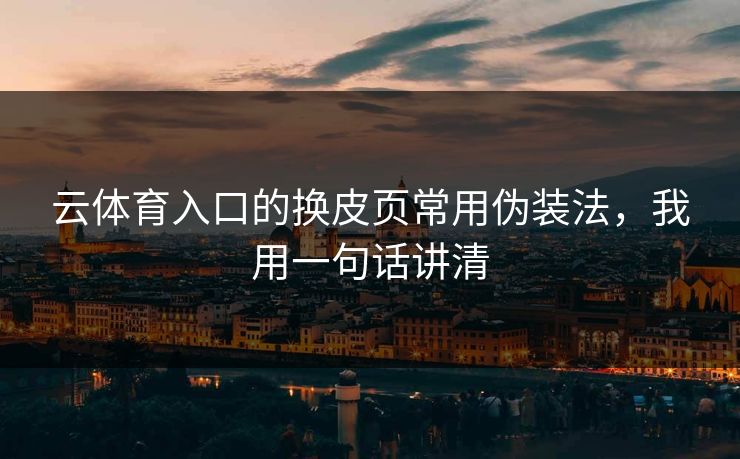 云体育入口的换皮页常用伪装法，我用一句话讲清