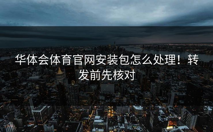 华体会体育官网安装包怎么处理！转发前先核对