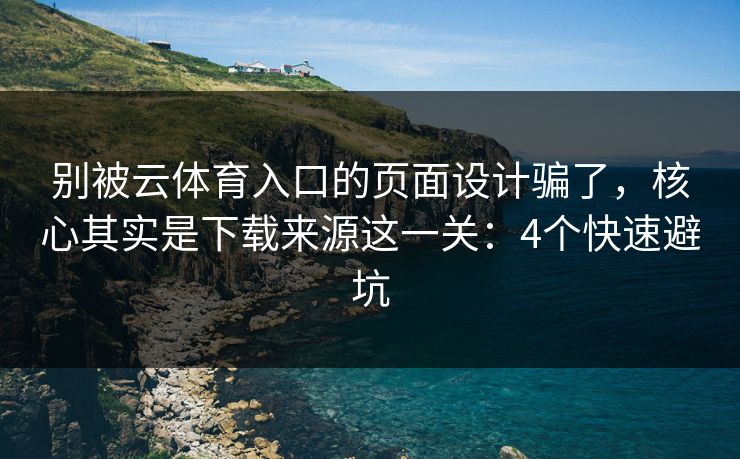 别被云体育入口的页面设计骗了，核心其实是下载来源这一关：4个快速避坑