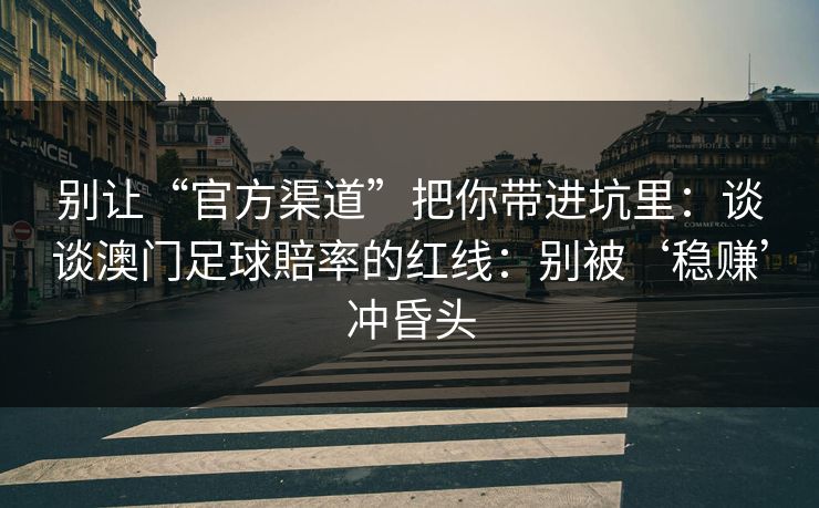 别让“官方渠道”把你带进坑里：谈谈澳门足球賠率的红线：别被‘稳赚’冲昏头