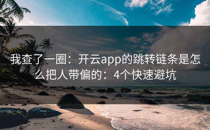 我查了一圈：开云app的跳转链条是怎么把人带偏的：4个快速避坑