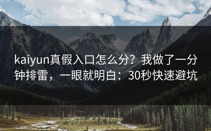 kaiyun真假入口怎么分？我做了一分钟排雷，一眼就明白：30秒快速避坑