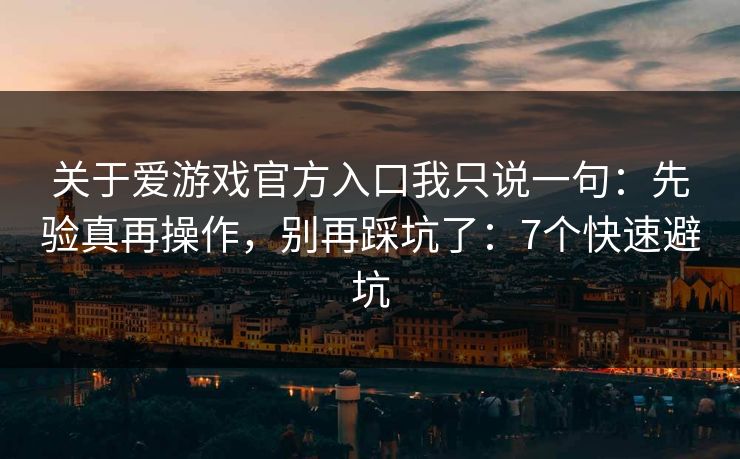 关于爱游戏官方入口我只说一句：先验真再操作，别再踩坑了：7个快速避坑